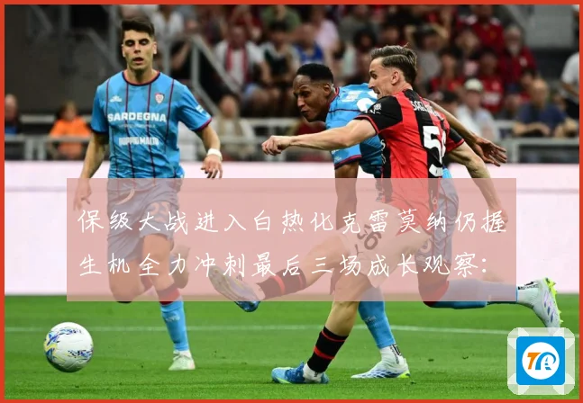 保级大战进入白热化克雷莫纳仍握生机全力冲刺最后三场成长观察：最新赛事动态与深度分析