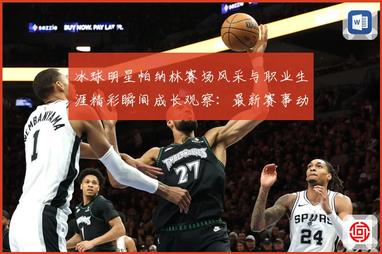 冰球明星帕纳林赛场风采与职业生涯精彩瞬间成长观察：最新赛事动态与深度分析