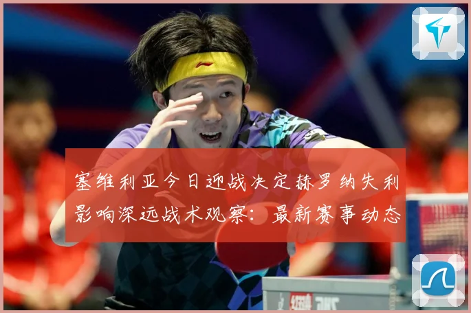 塞维利亚今日迎战决定赫罗纳失利影响深远战术观察：最新赛事动态与深度分析