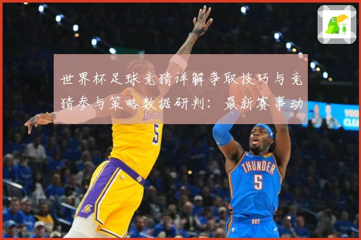 世界杯足球竞猜详解争取技巧与竞猜参与策略数据研判：最新赛事动态与深度分析