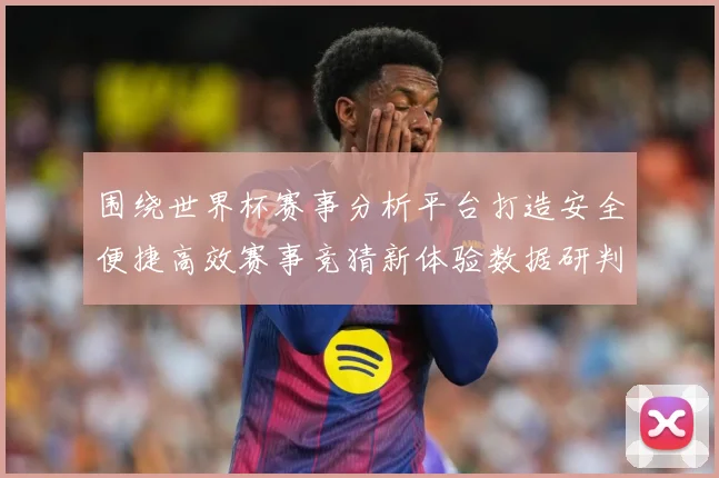 围绕世界杯赛事分析平台打造安全便捷高效赛事竞猜新体验数据研判：最新赛事动态与深度分析