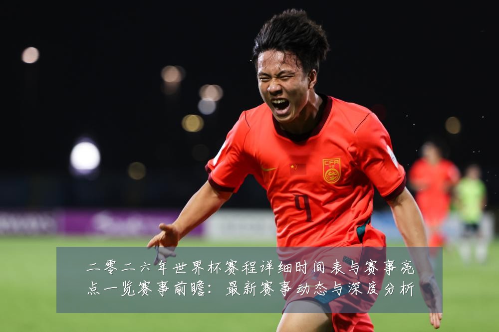 二零二六年世界杯赛程详细时间表与赛事亮点一览赛事前瞻:最新赛事动态与深度分析