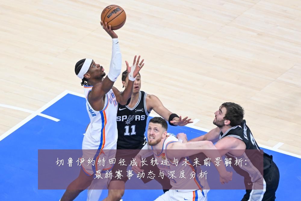 切鲁伊约特田径成长轨迹与未来前景解析:最新赛事动态与深度分析