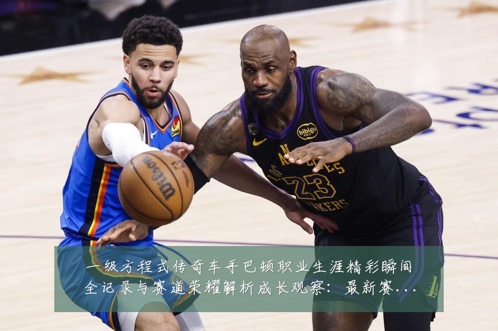 一级方程式传奇车手巴顿职业生涯精彩瞬间全记录与赛道荣耀解析成长观察：最新赛事动态与深度分析