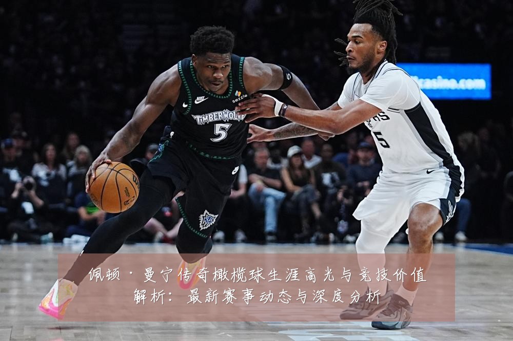 佩顿·曼宁传奇橄榄球生涯高光与竞技价值解析：最新赛事动态与深度分析